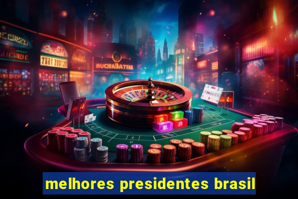 melhores presidentes brasil